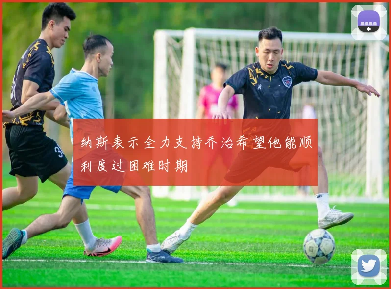纳斯表示全力支持乔治希望他能顺利度过困难时期