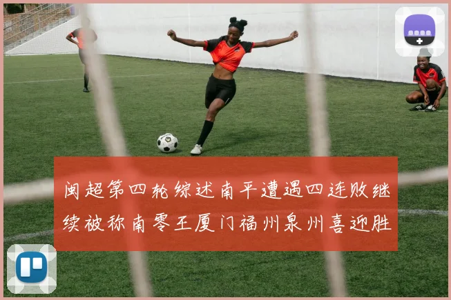 闽超第四轮综述南平遭遇四连败继续被称南零王厦门福州泉州喜迎胜利