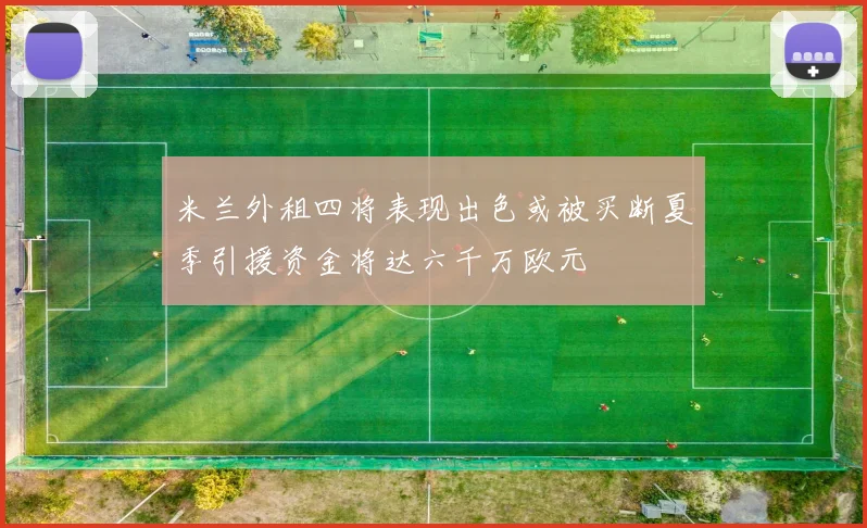 米兰外租四将表现出色或被买断夏季引援资金将达六千万欧元