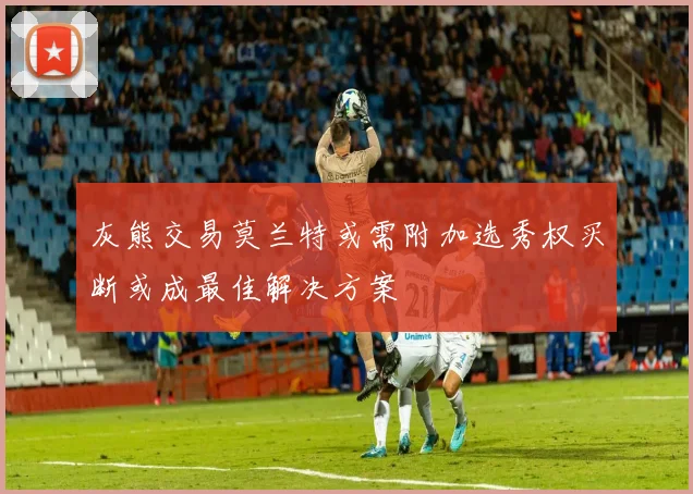 灰熊交易莫兰特或需附加选秀权买断或成最佳解决方案