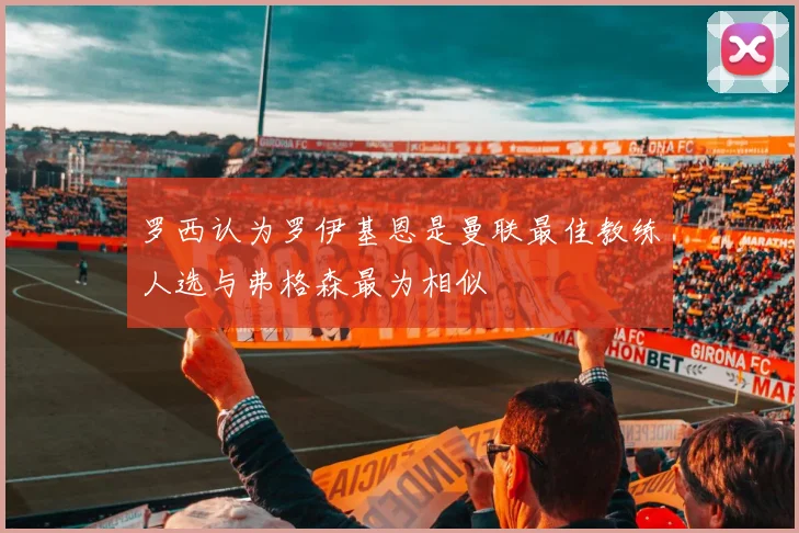 罗西认为罗伊基恩是曼联最佳教练人选与弗格森最为相似