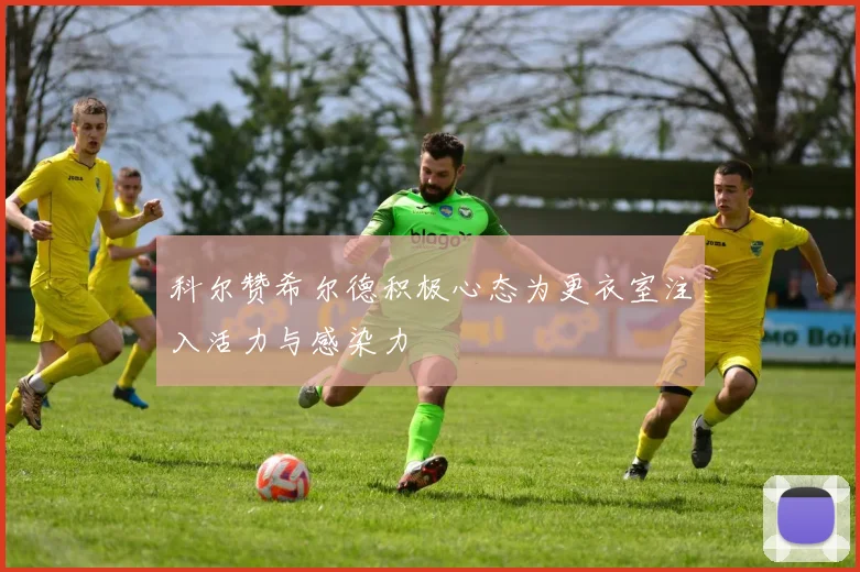 科尔赞希尔德积极心态为更衣室注入活力与感染力