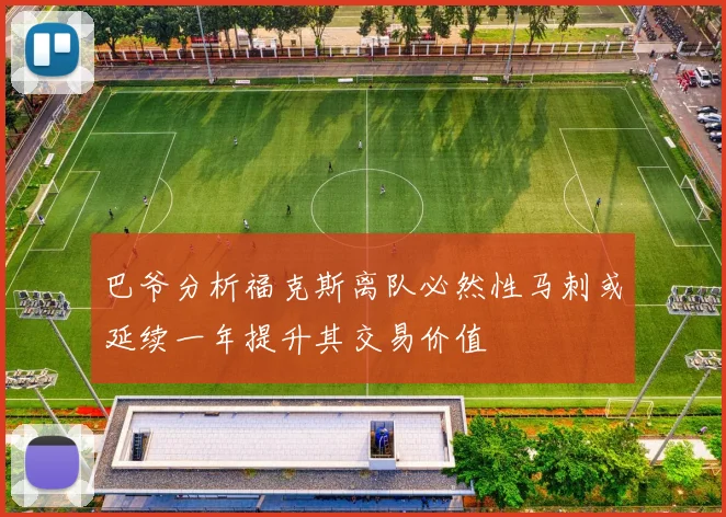 巴爷分析福克斯离队必然性马刺或延续一年提升其交易价值