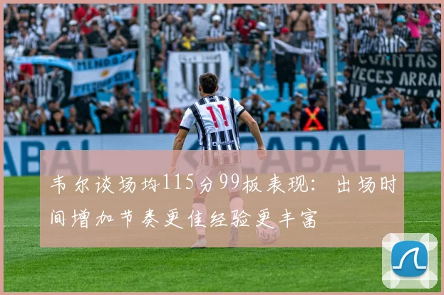 韦尔谈场均115分99板表现：出场时间增加节奏更佳经验更丰富