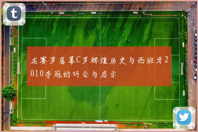 龙赛罗落幕C罗辉煌历史与西班牙2010夺冠的巧合与启示