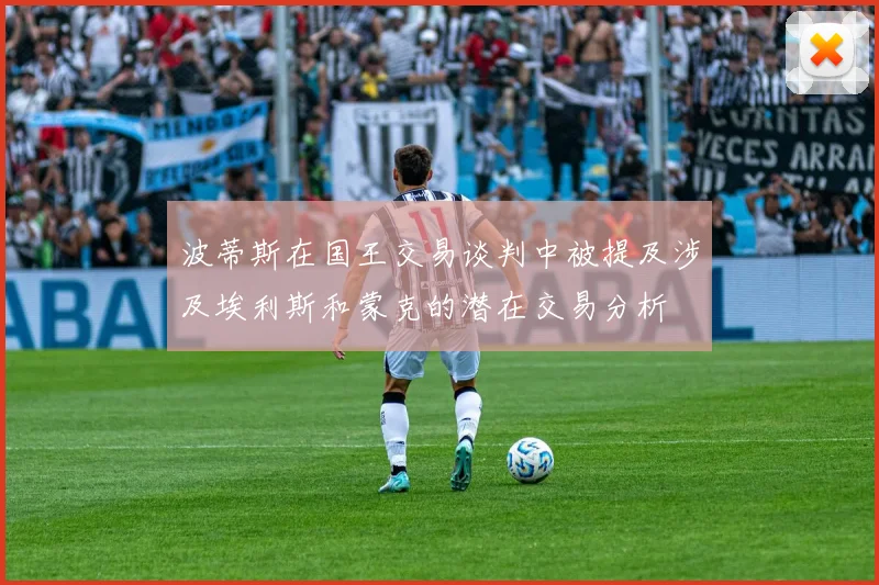 波蒂斯在国王交易谈判中被提及涉及埃利斯和蒙克的潜在交易分析