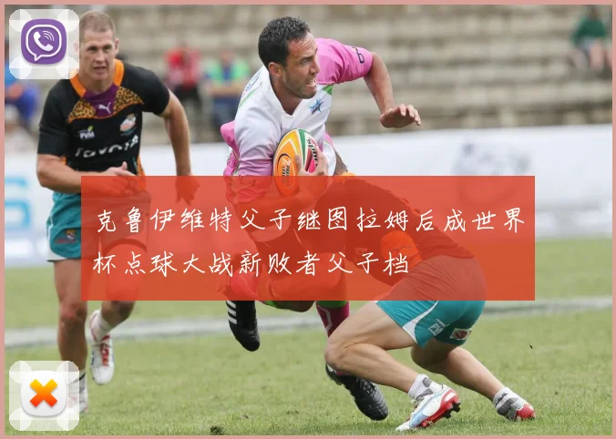克鲁伊维特父子继图拉姆后成世界杯点球大战新败者父子档
